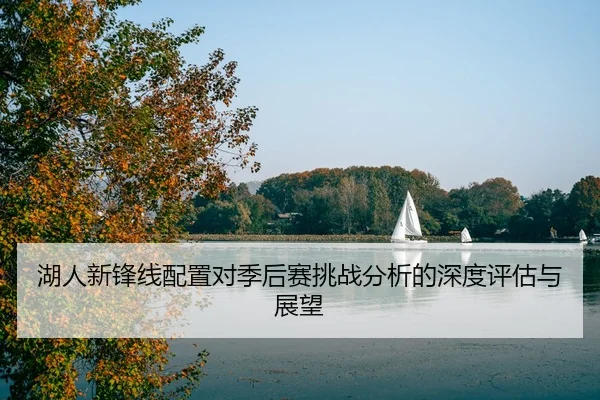 湖人新锋线配置对季后赛挑战分析的深度评估与展望